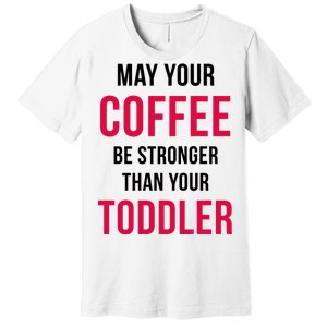 May Your Coffee Be Stronger Than Your Toddler Premium T-Shirt