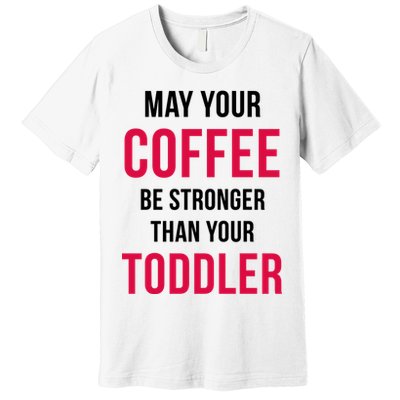 May Your Coffee Be Stronger Than Your Toddler Premium T-Shirt