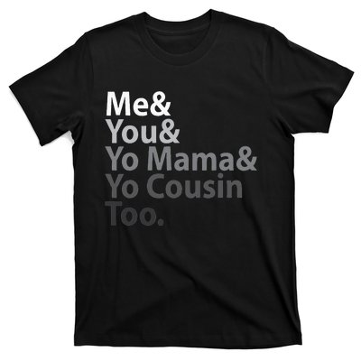 Me And You And Yo Mama And Yo Cousin Too T-Shirt