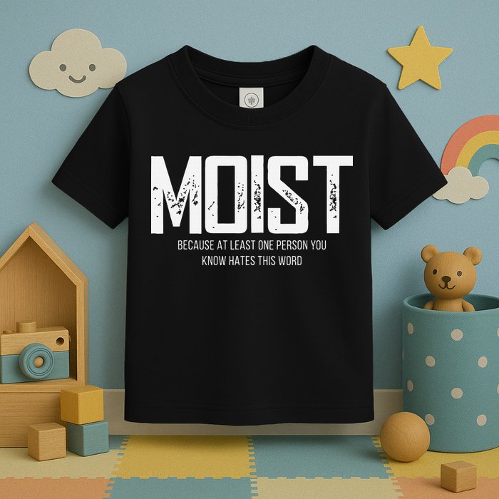 Moist Because At Least One Person You Know Hates This Word Toddler T-Shirt