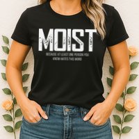 Moist Because At Least One Person You Know Hates This Word Womens T-Shirt