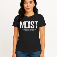 Moist Because At Least One Person You Know Hates This Word Womens T-Shirt