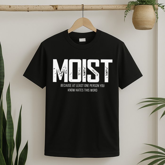 Moist Because At Least One Person You Know Hates This Word T-Shirt