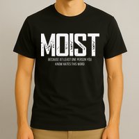 Moist Because At Least One Person You Know Hates This Word T-Shirt