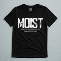 Moist Because At Least One Person You Know Hates This Word T-Shirt