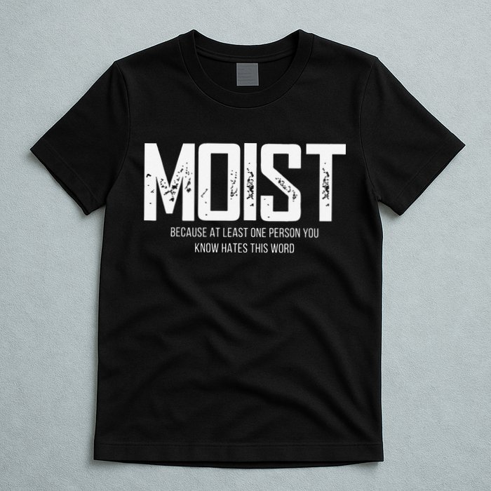 Moist Because At Least One Person You Know Hates This Word T-Shirt