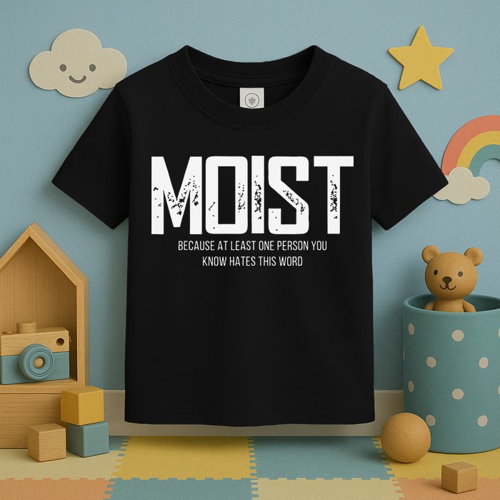 Moist Because At Least One Person You Know Hates This Word Toddler T-Shirt