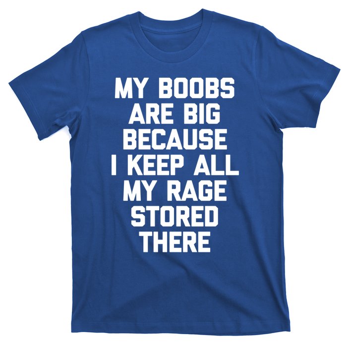 My Boobs Are Big Because I Keep All My Rage Stored There Gift T-Shirt