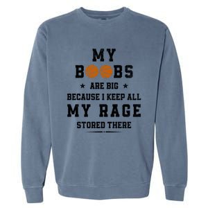 My Boobs Are Big Because I Keep All My Rage Stored There Great Gift Garment-Dyed Sweatshirt