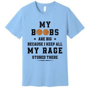 My Boobs Are Big Because I Keep All My Rage Stored There Great Gift Premium T-Shirt