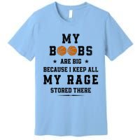 My Boobs Are Big Because I Keep All My Rage Stored There Great Gift Premium T-Shirt