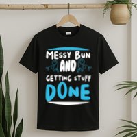 Messy Bun And Getting Stuff Done T-Shirt