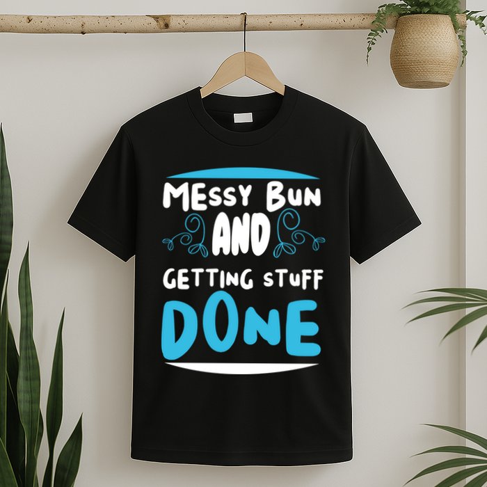 Messy Bun And Getting Stuff Done T-Shirt