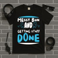 Messy Bun And Getting Stuff Done T-Shirt