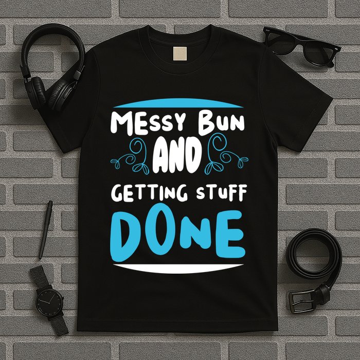 Messy Bun And Getting Stuff Done T-Shirt
