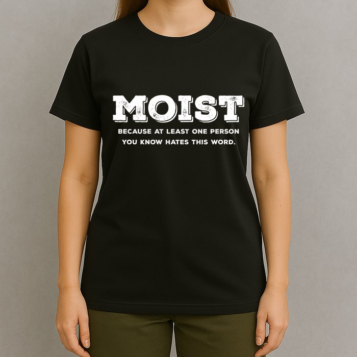 Moist Because At Least One Person You Know Hates This Word T-Shirt