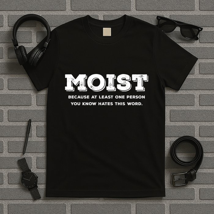 Moist Because At Least One Person You Know Hates This Word T-Shirt