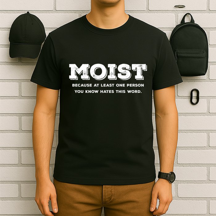 Moist Because At Least One Person You Know Hates This Word T-Shirt