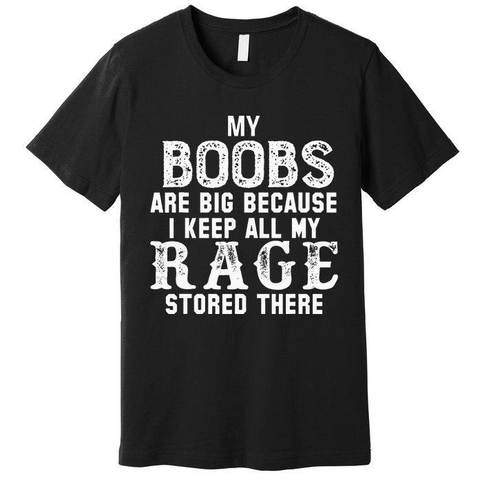 my boobs are big because i keep all my rage stored there Premium T-Shirt