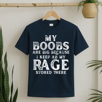 My Boobs Are Big Because I Keep All My Rage Stored There Funny T-Shirt