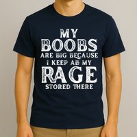 My Boobs Are Big Because I Keep All My Rage Stored There Funny T-Shirt