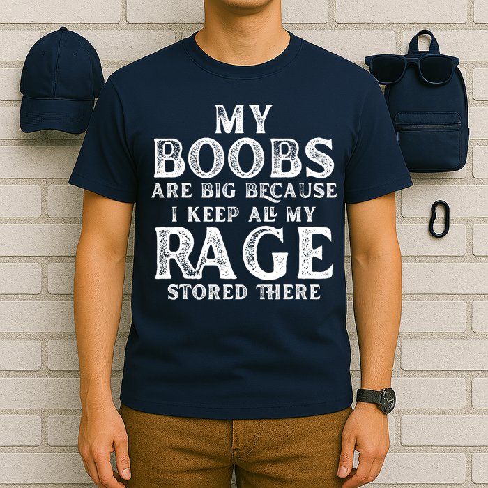 My Boobs Are Big Because I Keep All My Rage Stored There Funny T-Shirt