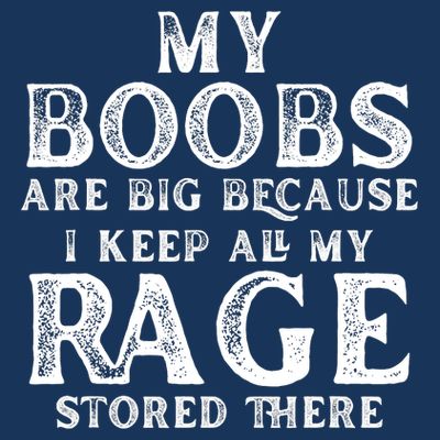 My Boobs Are Big Because I Keep All My Rage Stored There Funny T-Shirt