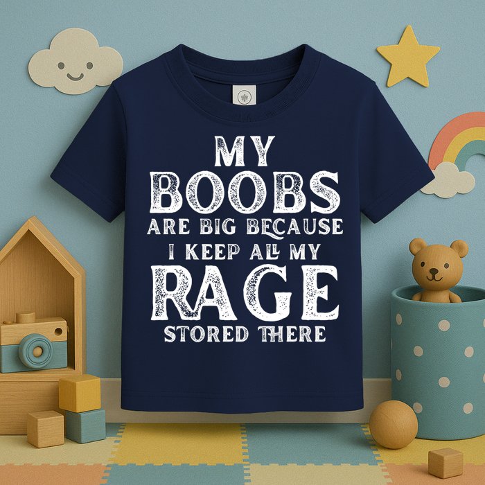 My Boobs Are Big Because I Keep All My Rage Stored There Funny Toddler T-Shirt