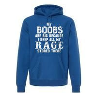 My Boobs Are Big Because I Keep All My Rage Stored There Great Gift Premium Hoodie