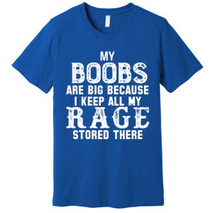 My Boobs Are Big Because I Keep All My Rage Stored There Great Gift Premium T-Shirt