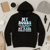 My Boobs Are Big Because I Keep All My Rage Stored There Hoodie