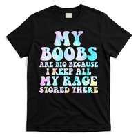 My Boobs Are Big Because I Keep All My Rage Stored There T-Shirt