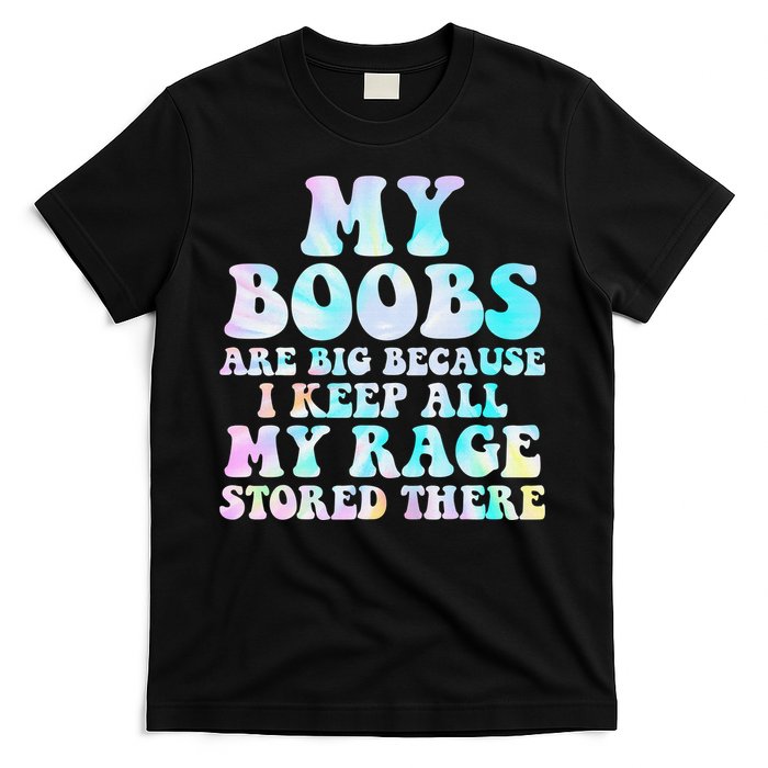 My Boobs Are Big Because I Keep All My Rage Stored There T-Shirt