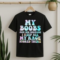 My Boobs Are Big Because I Keep All My Rage Stored There T-Shirt