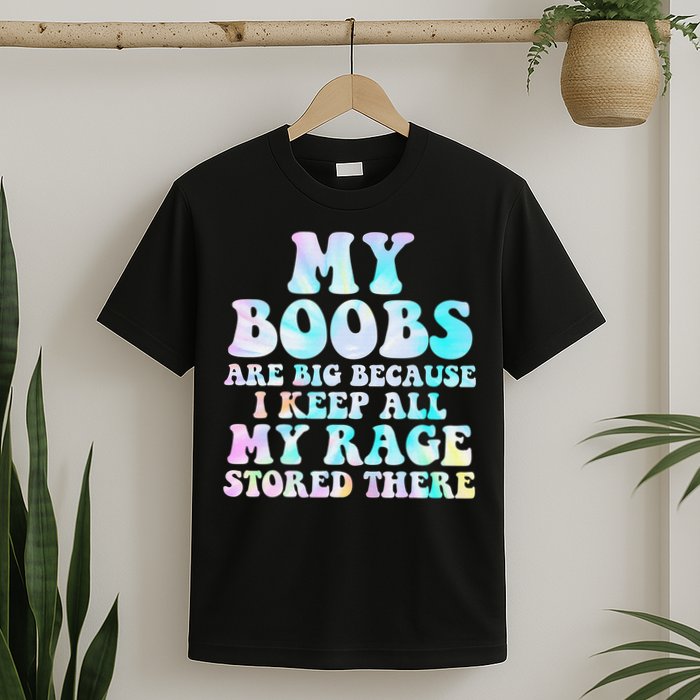 My Boobs Are Big Because I Keep All My Rage Stored There T-Shirt
