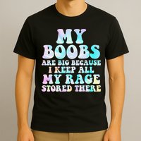 My Boobs Are Big Because I Keep All My Rage Stored There T-Shirt