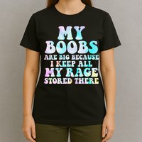 My Boobs Are Big Because I Keep All My Rage Stored There T-Shirt