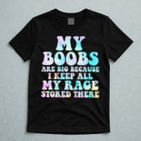 My Boobs Are Big Because I Keep All My Rage Stored There T-Shirt
