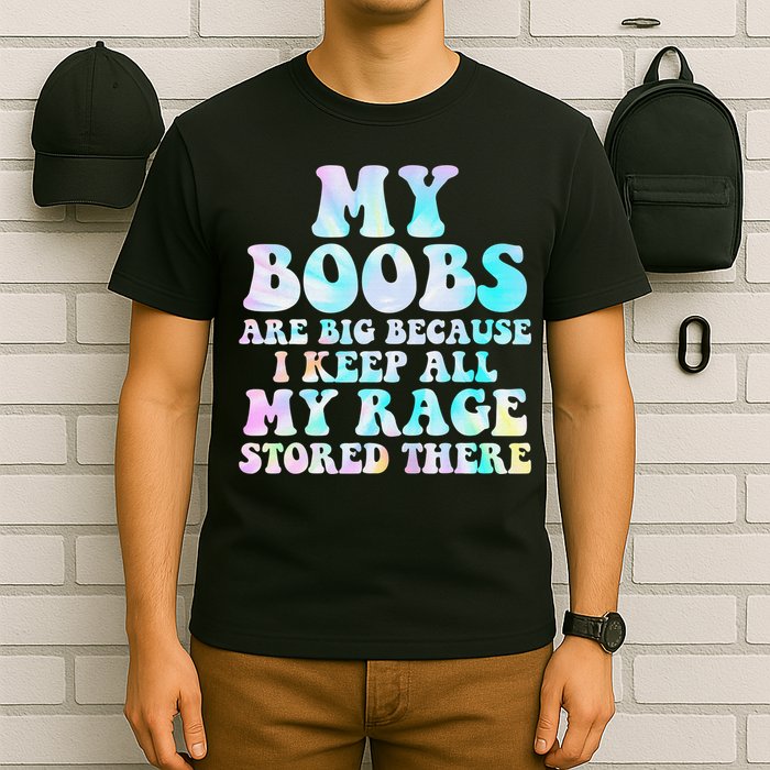 My Boobs Are Big Because I Keep All My Rage Stored There T-Shirt