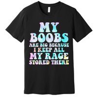 My Boobs Are Big Because I Keep All My Rage Stored There Premium T-Shirt