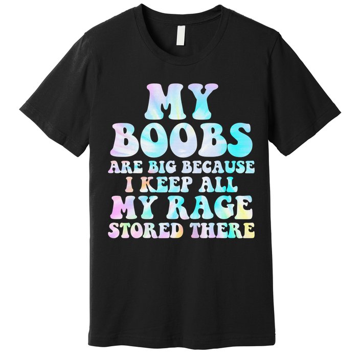 My Boobs Are Big Because I Keep All My Rage Stored There Premium T-Shirt