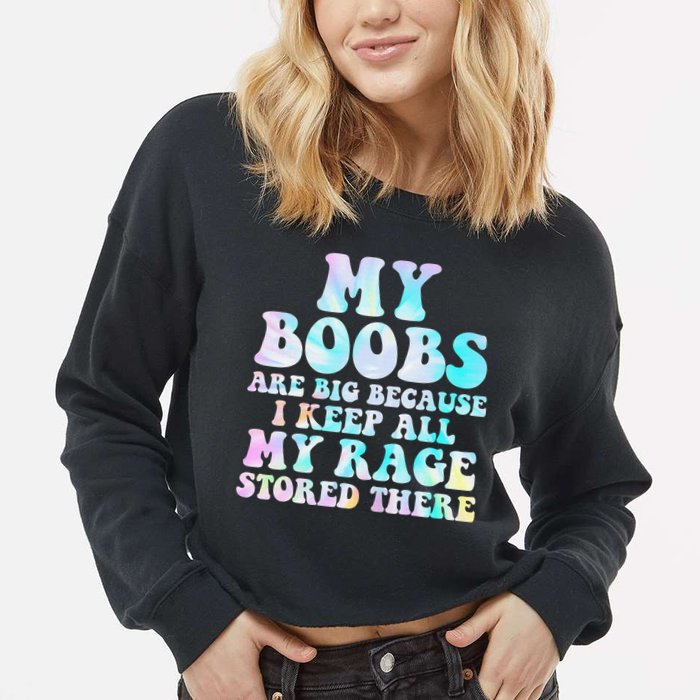 My Boobs Are Big Because I Keep All My Rage Stored There Cropped Pullover Crew