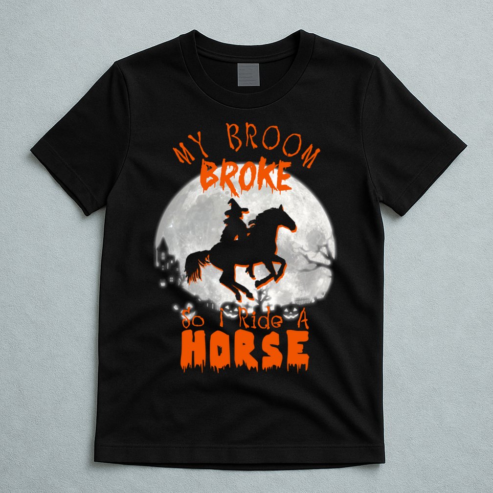My Broom Broke So Now I Ride A Horse T-Shirt