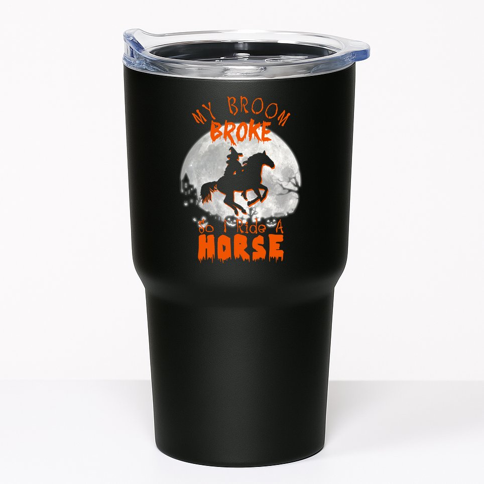 My Broom Broke So Now I Ride A Horse Tumbler