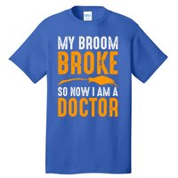 My Broom Broke So Now I Am A Doctor Funny Humor Witch Great Gift Tall T-Shirt