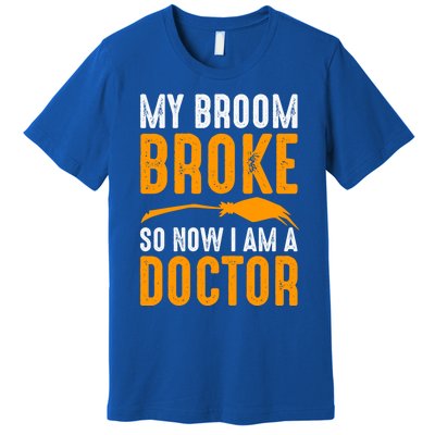 My Broom Broke So Now I Am A Doctor Funny Humor Witch Great Gift Premium T-Shirt