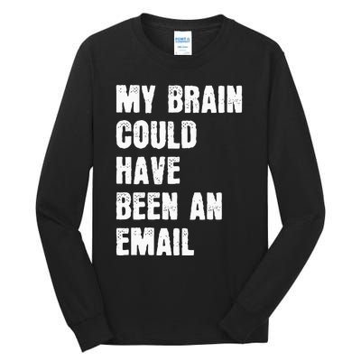 My Brain Could Have Been An Email Tall Long Sleeve T-Shirt