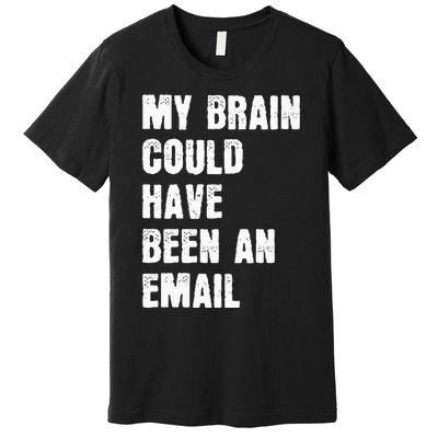 My Brain Could Have Been An Email Premium T-Shirt