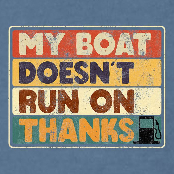 My Boat Doesnt Run On Thanks Funny Quote For Boat Owners Garment-Dyed Sweatshirt