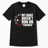 My Boat DoesnT Run On Thanks Boat Owners Tall T-Shirt